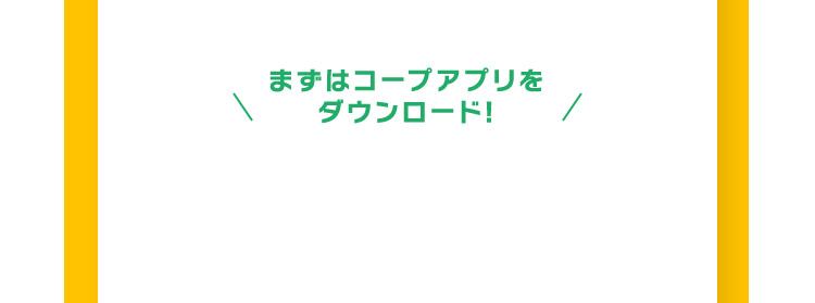 まずはコープアプリをダウンロード！